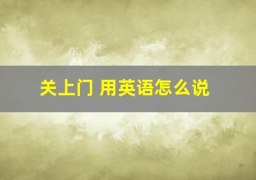 关上门 用英语怎么说